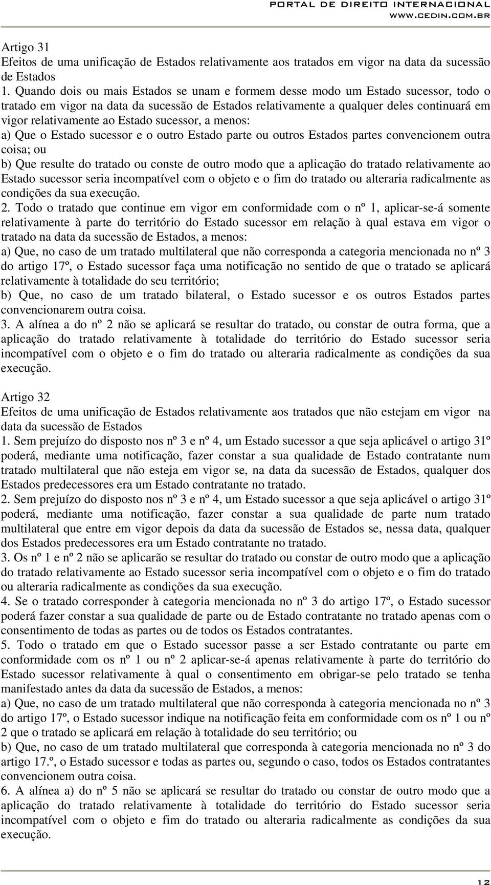 Estado sucessor, a menos: a) Que o Estado sucessor e o outro Estado parte ou outros Estados partes convencionem outra coisa; ou b) Que resulte do tratado ou conste de outro modo que a aplicação do