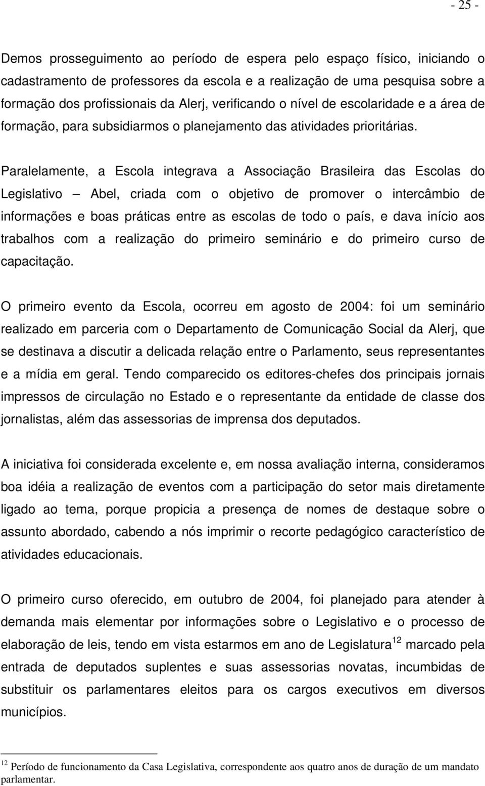 Paralelamente, a Escola integrava a Associação Brasileira das Escolas do Legislativo Abel, criada com o objetivo de promover o intercâmbio de informações e boas práticas entre as escolas de todo o