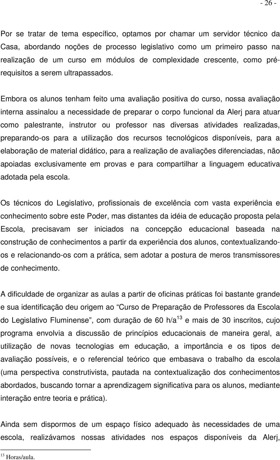 Embora os alunos tenham feito uma avaliação positiva do curso, nossa avaliação interna assinalou a necessidade de preparar o corpo funcional da Alerj para atuar como palestrante, instrutor ou