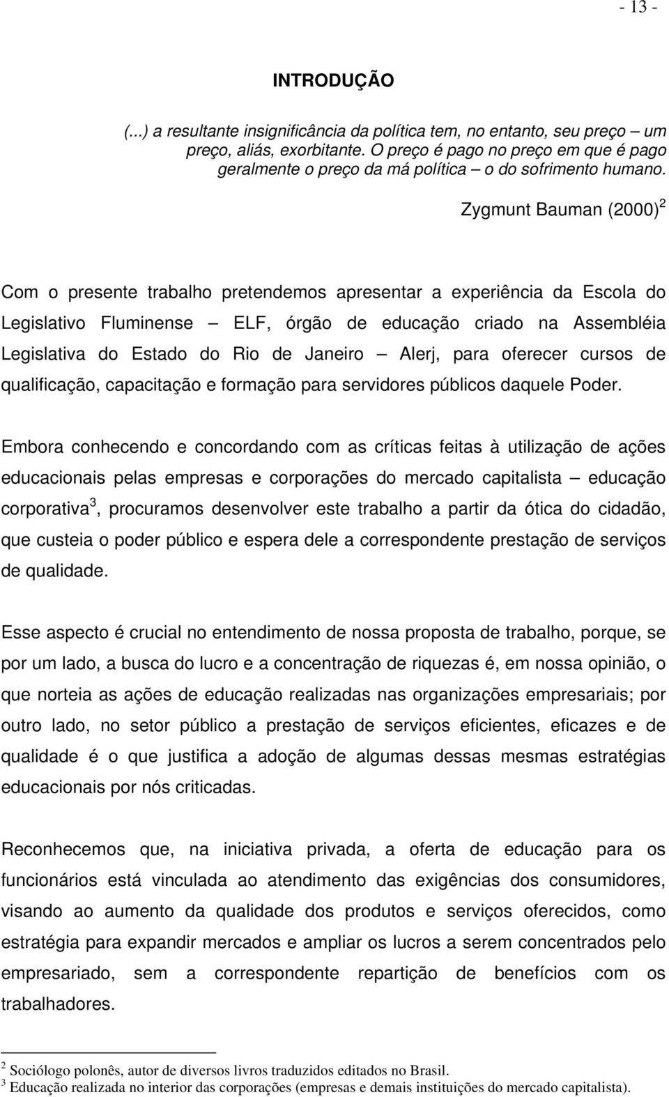 Zygmunt Bauman (2000) 2 Com o presente trabalho pretendemos apresentar a experiência da Escola do Legislativo Fluminense ELF, órgão de educação criado na Assembléia Legislativa do Estado do Rio de