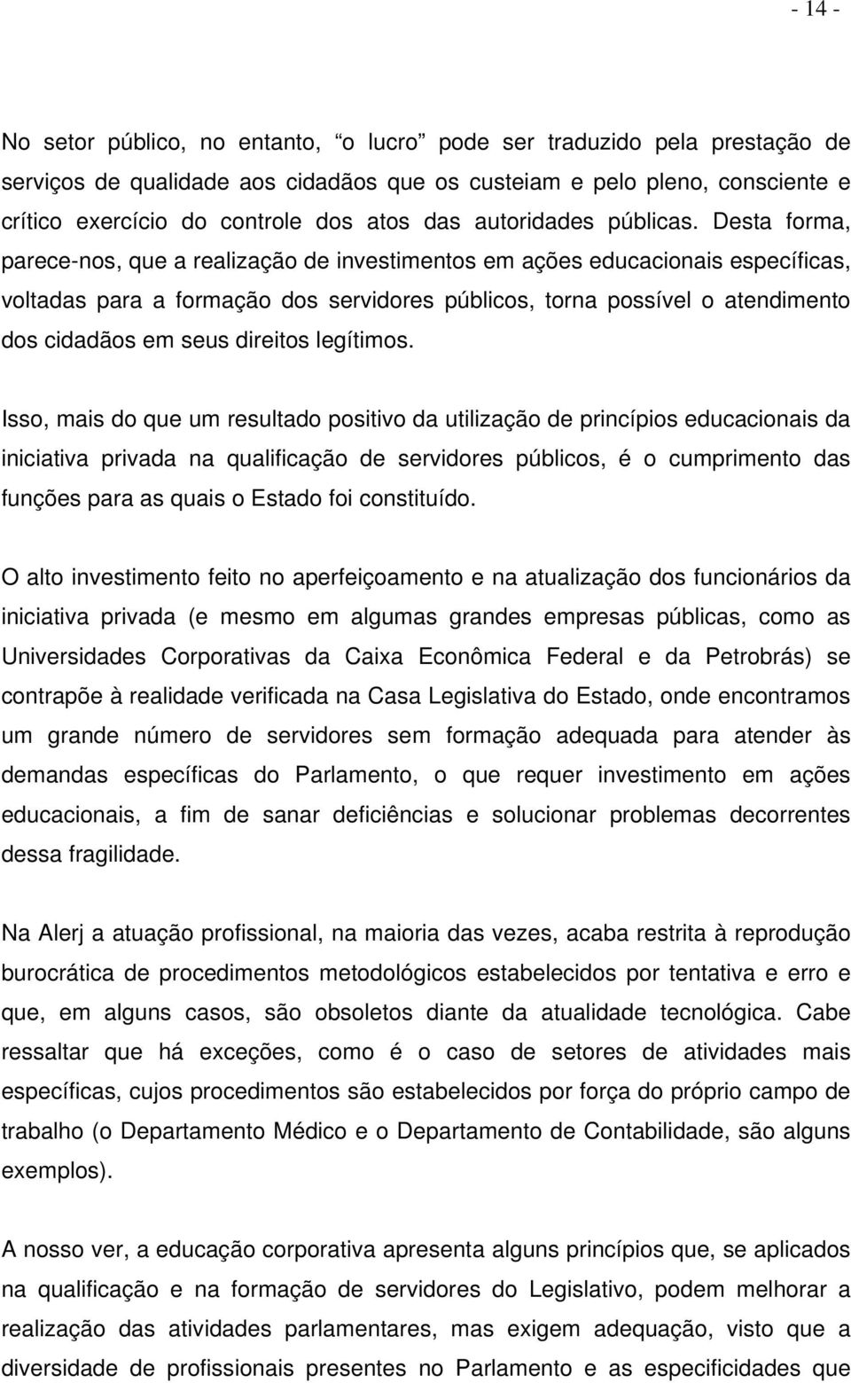 Desta forma, parece-nos, que a realização de investimentos em ações educacionais específicas, voltadas para a formação dos servidores públicos, torna possível o atendimento dos cidadãos em seus