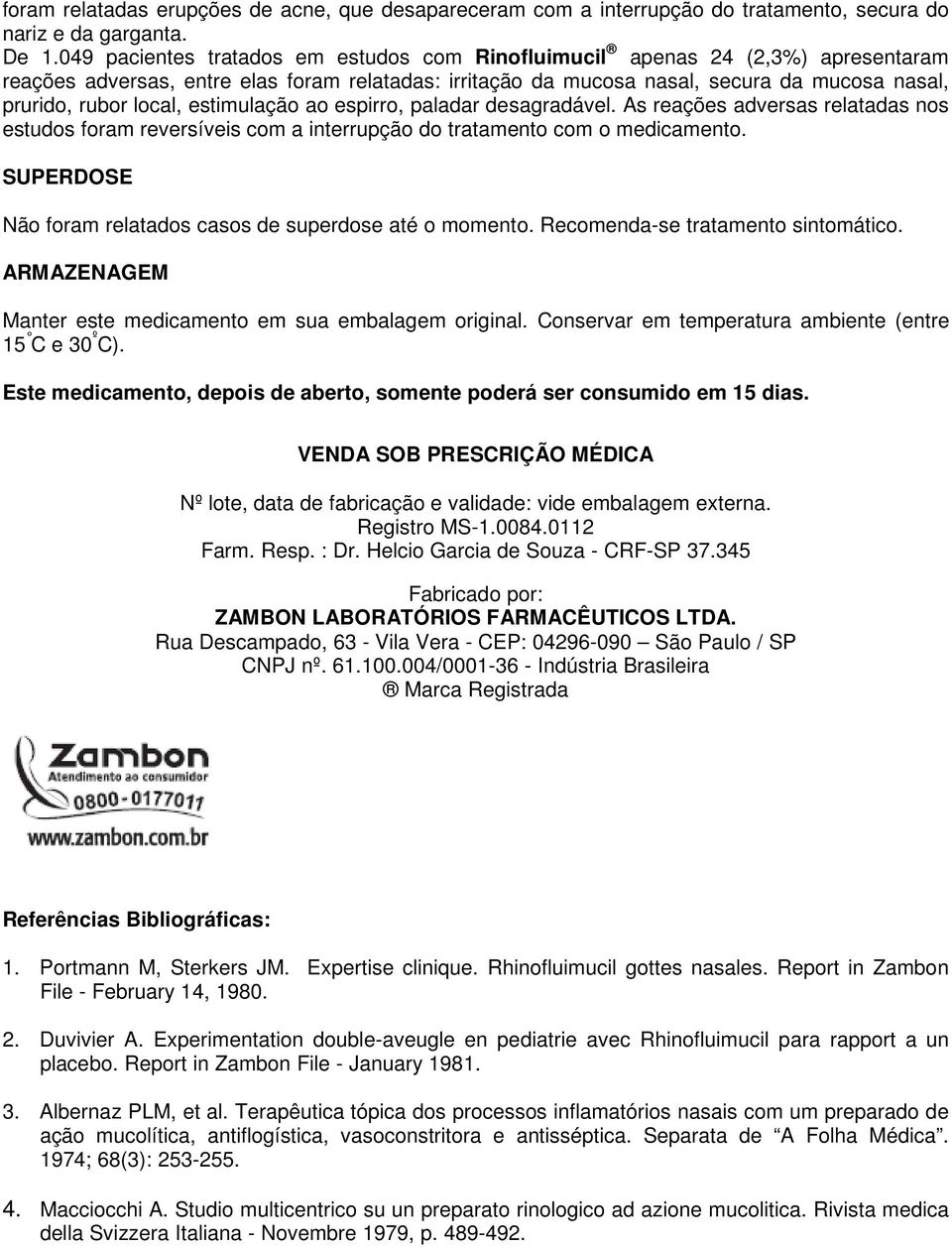 local, estimulação ao espirro, paladar desagradável. As reações adversas relatadas nos estudos foram reversíveis com a interrupção do tratamento com o medicamento.