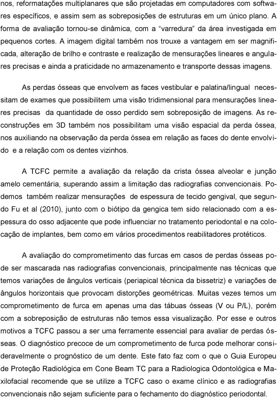 A imagem digital também nos trouxe a vantagem em ser magnificada, alteração de brilho e contraste e realização de mensurações lineares e angulares precisas e ainda a praticidade no armazenamento e