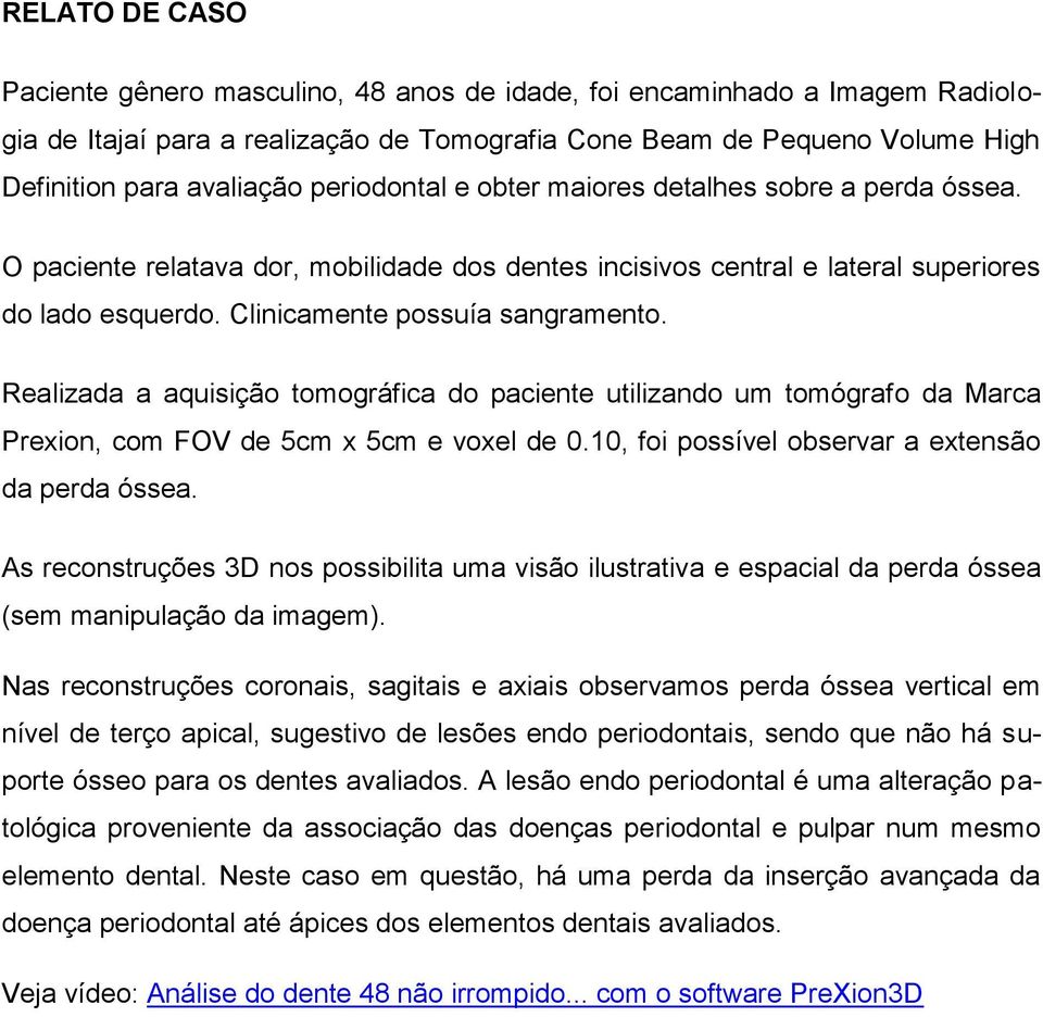 Realizada a aquisição tomográfica do paciente utilizando um tomógrafo da Marca Prexion, com FOV de 5cm x 5cm e voxel de 0.10, foi possível observar a extensão da perda óssea.