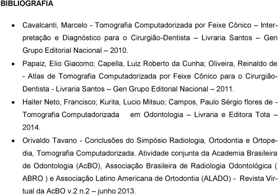 Nacional 2011. Haiter Neto, Francisco; Kurita, Lucio Mitsuo; Campos, Paulo Sérgio flores de - Tomografia Computadorizada em Odontologia Livraria e Editora Tota 2014.