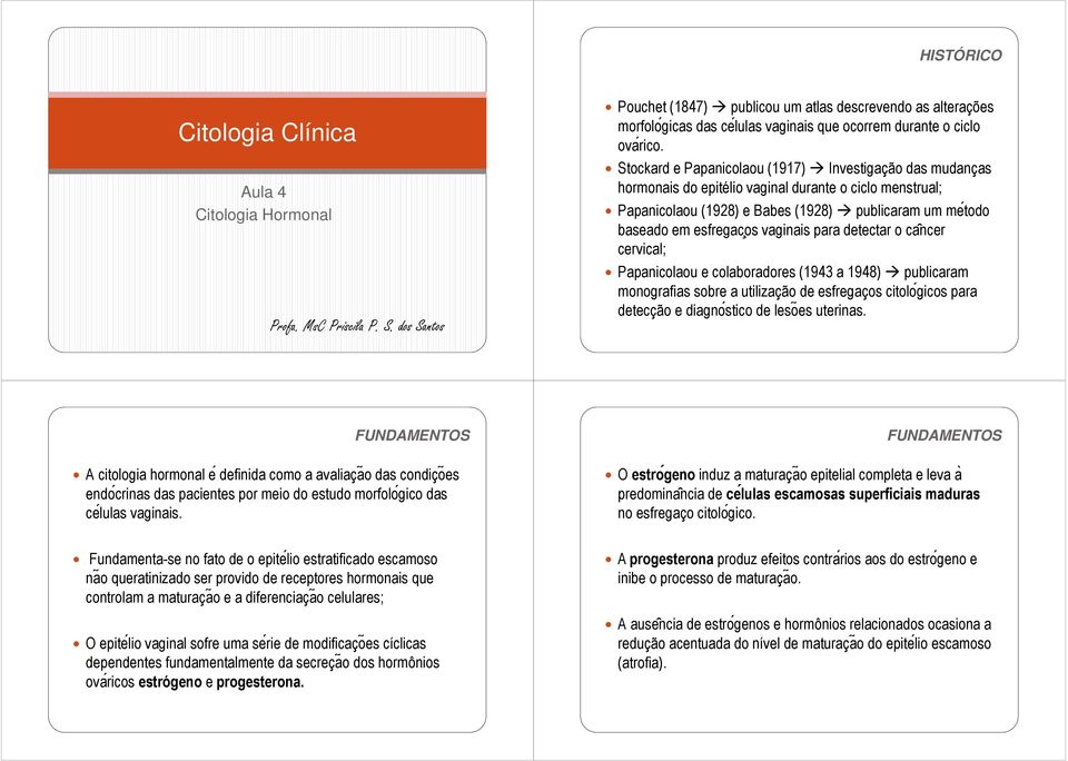 Stockard e Papanicolaou (1917) Investigação das mudanças hormonais do epitélio vaginal durante o ciclo menstrual; Papanicolaou (1928) e Babes (1928) publicaram um me todo baseado em esfregac os