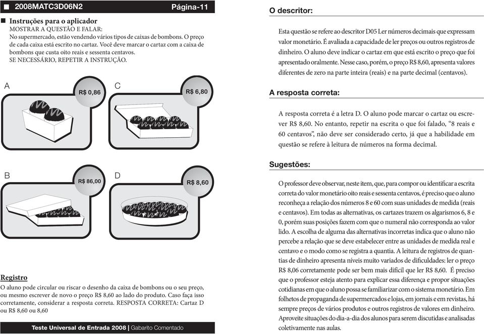 É avaliada a capacidade de ler preços ou outros registros de dinheiro. O aluno deve indicar o cartaz em que está escrito o preço que foi apresentado oralmente.