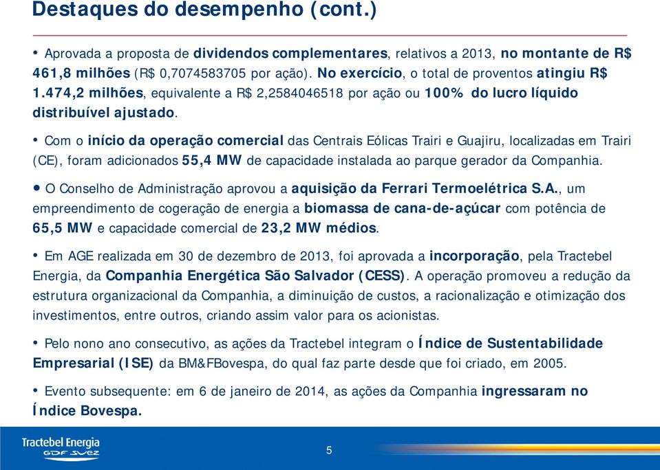 Com o início da operação comercial das Centrais Eólicas Trairi e Guajiru, localizadas em Trairi (CE), foram adicionados 55,4 MW de capacidade instalada ao parque gerador da Companhia.