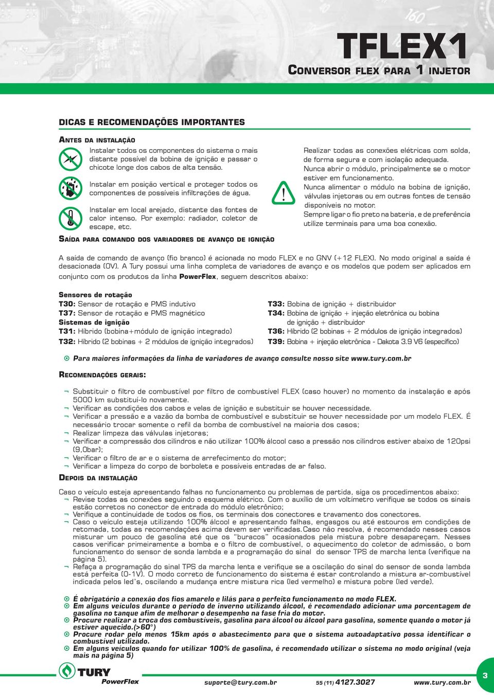 Por exemplo: radiador, coletor de escape, etc. Realizar todas as conexões elétricas com solda, de forma segura e com isolação adequada.