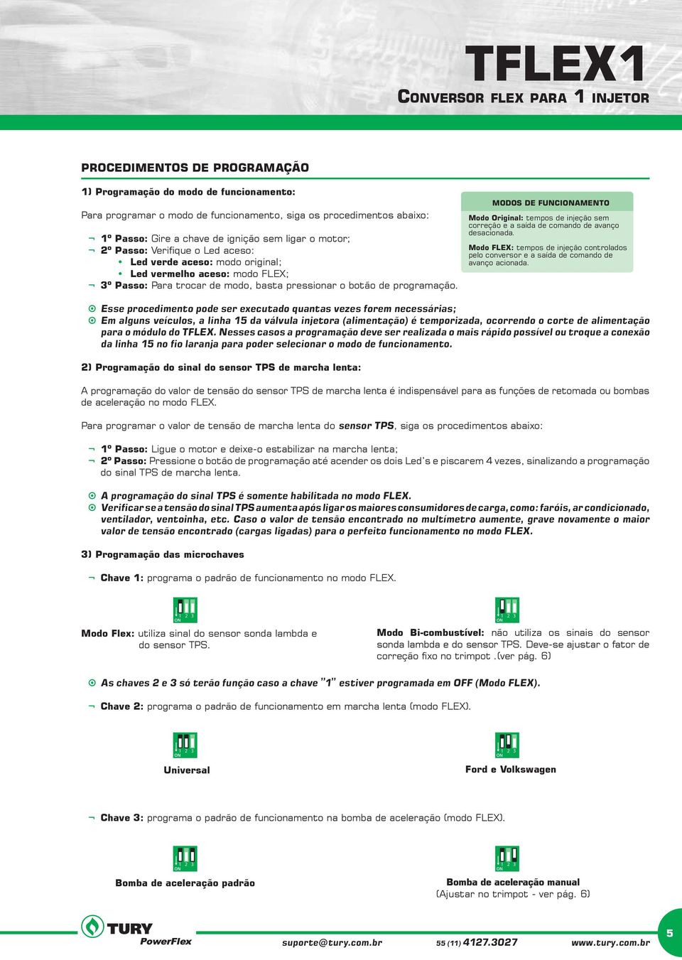 MODOS DE FUNCIONAMENTO Modo Original: tempos de injeção sem correção e a saída de comando de avanço desacionada.