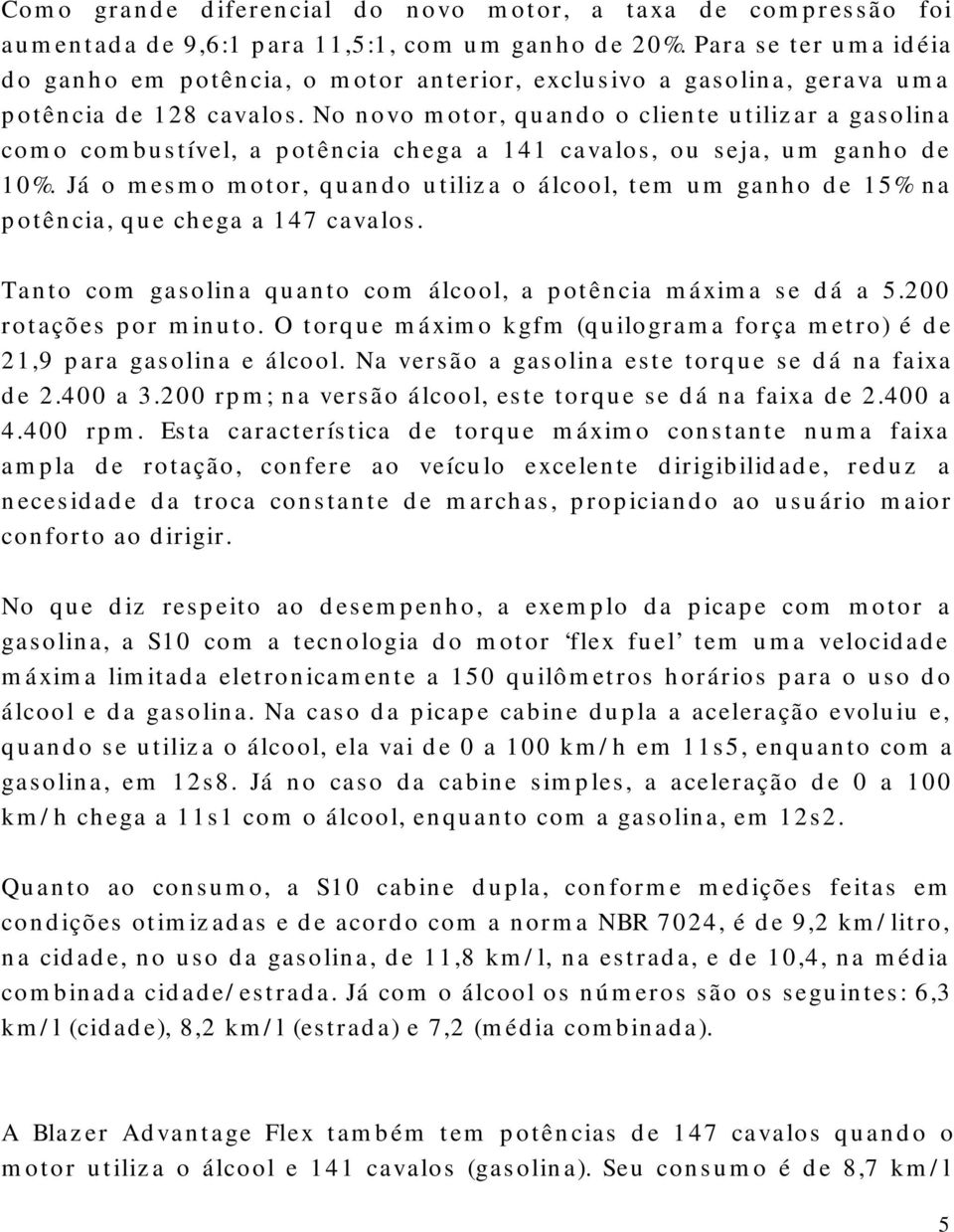 No novo motor, quando o cliente utilizar a gasolina como combustível, a potência chega a 141 cavalos, ou seja, um ganho de 10%.