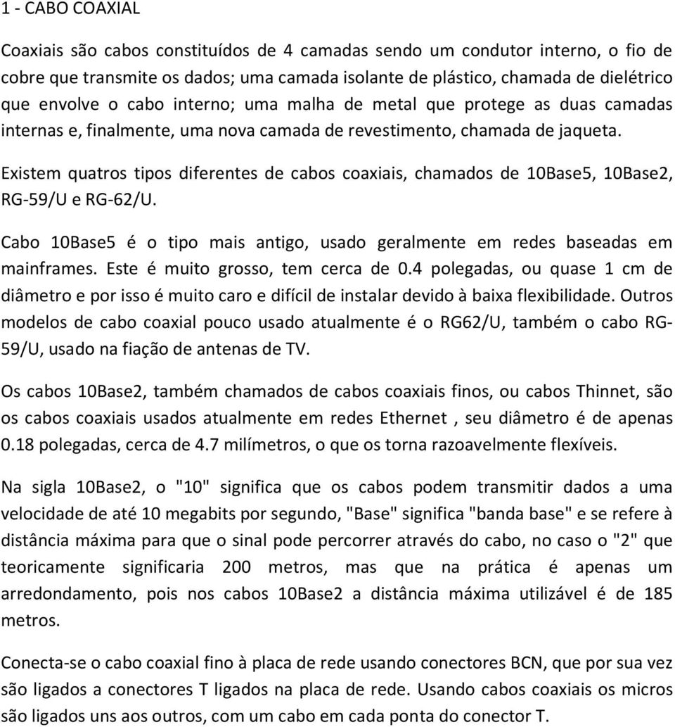 Existem quatros tipos diferentes de cabos coaxiais, chamados de 10Base5, 10Base2, RG-59/U e RG-62/U. Cabo 10Base5 é o tipo mais antigo, usado geralmente em redes baseadas em mainframes.