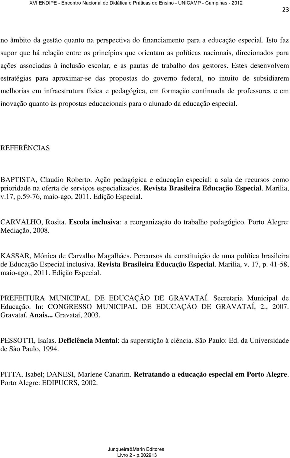 Estes desenvolvem estratégias para aproximar-se das propostas do governo federal, no intuito de subsidiarem melhorias em infraestrutura física e pedagógica, em formação continuada de professores e em