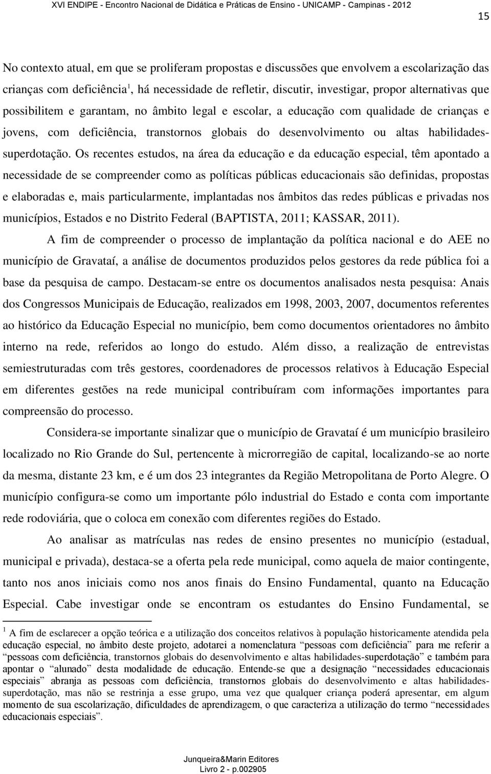 Os recentes estudos, na área da educação e da educação especial, têm apontado a necessidade de se compreender como as políticas públicas educacionais são definidas, propostas e elaboradas e, mais