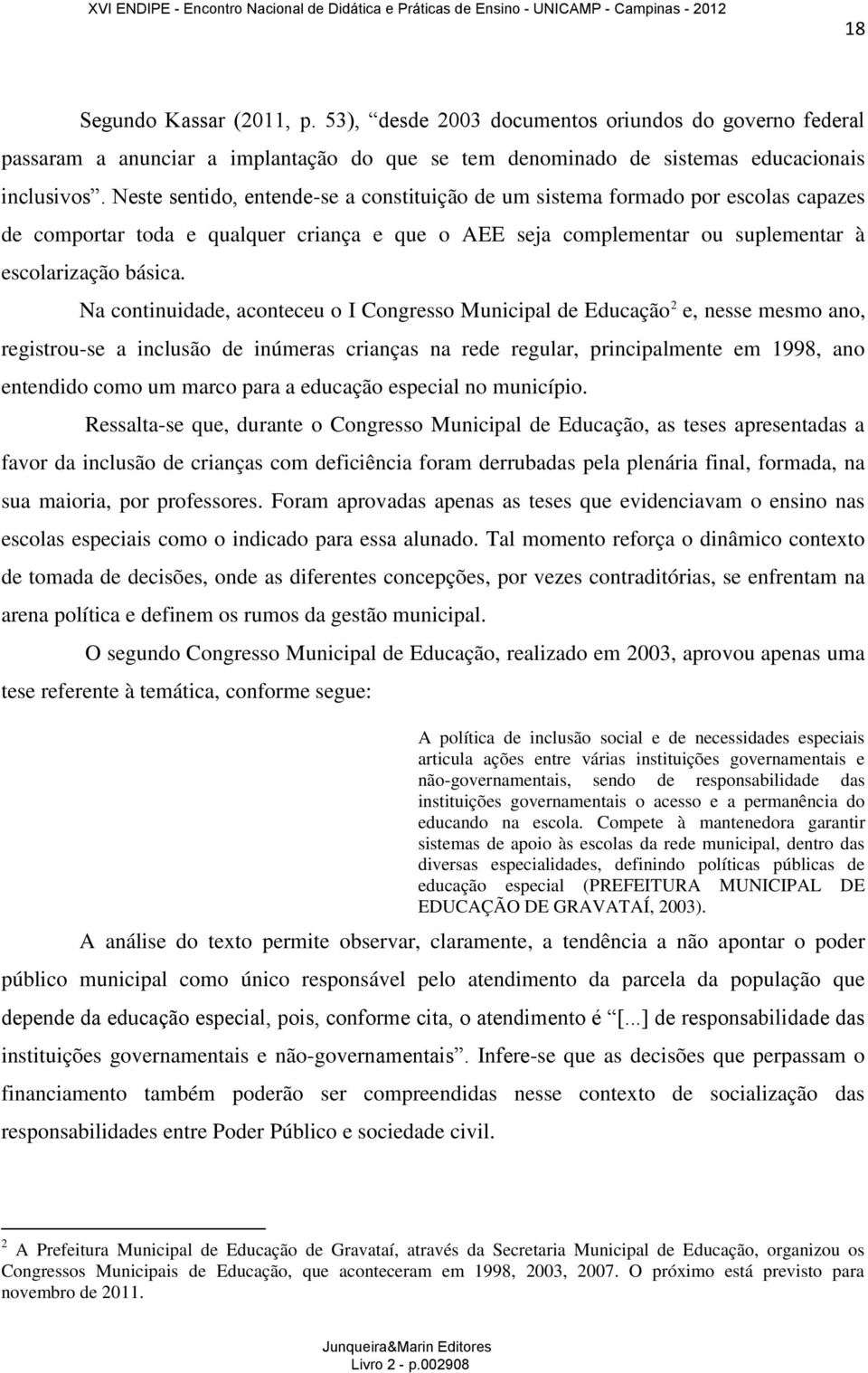 Na continuidade, aconteceu o I Congresso Municipal de Educação 2 e, nesse mesmo ano, registrou-se a inclusão de inúmeras crianças na rede regular, principalmente em 1998, ano entendido como um marco