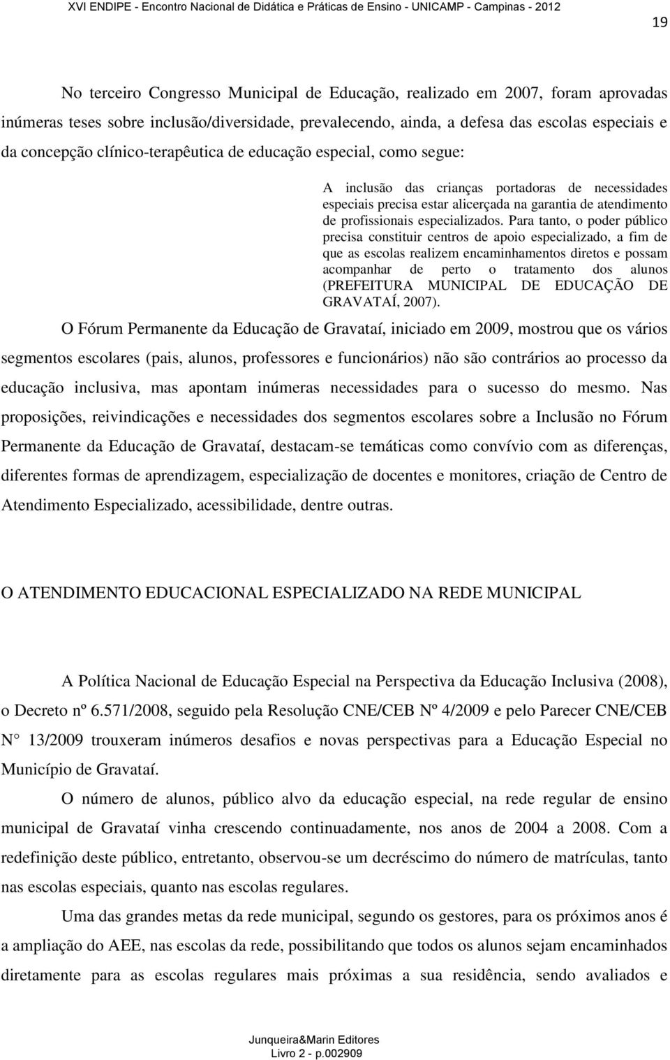 Para tanto, o poder público precisa constituir centros de apoio especializado, a fim de que as escolas realizem encaminhamentos diretos e possam acompanhar de perto o tratamento dos alunos