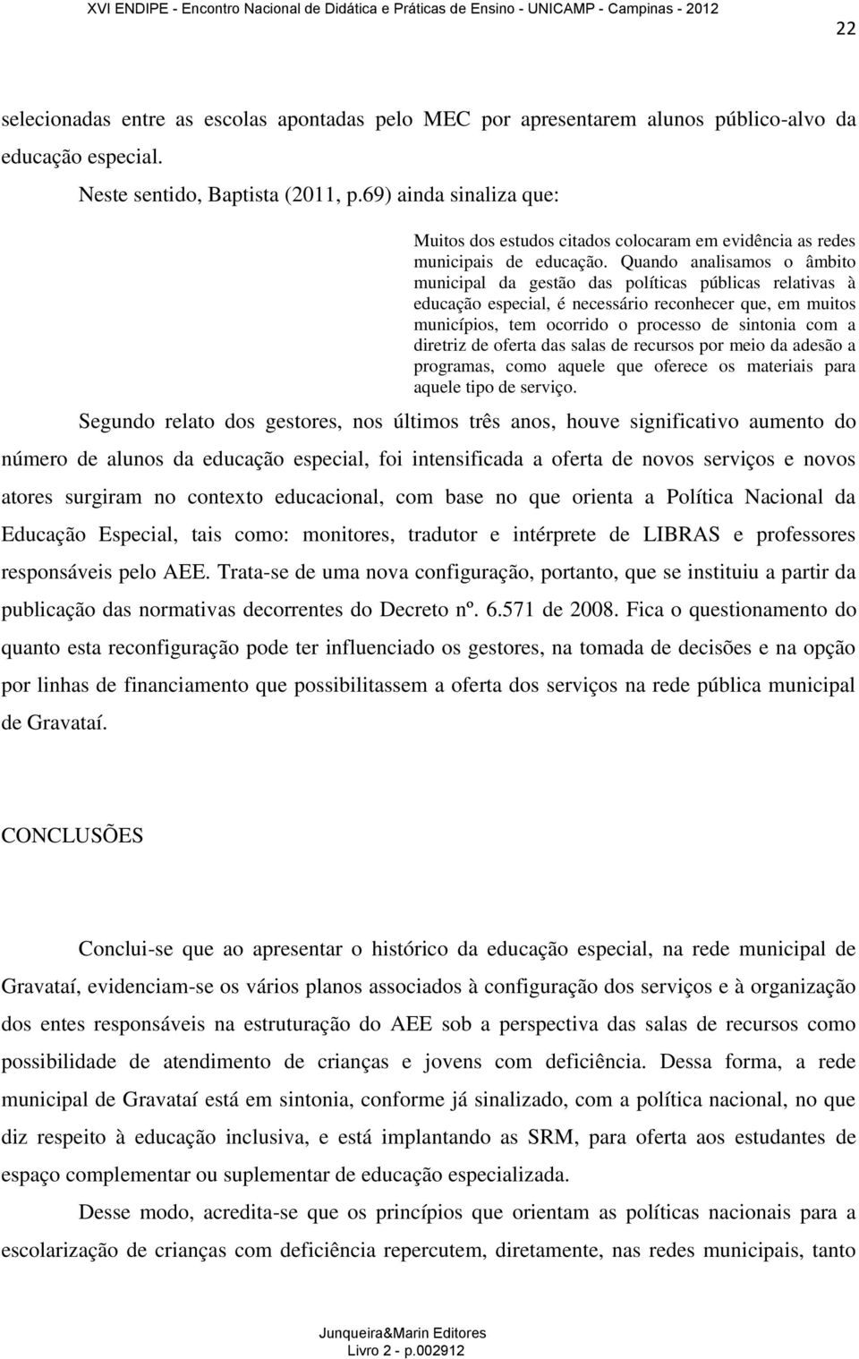 Quando analisamos o âmbito municipal da gestão das políticas públicas relativas à educação especial, é necessário reconhecer que, em muitos municípios, tem ocorrido o processo de sintonia com a