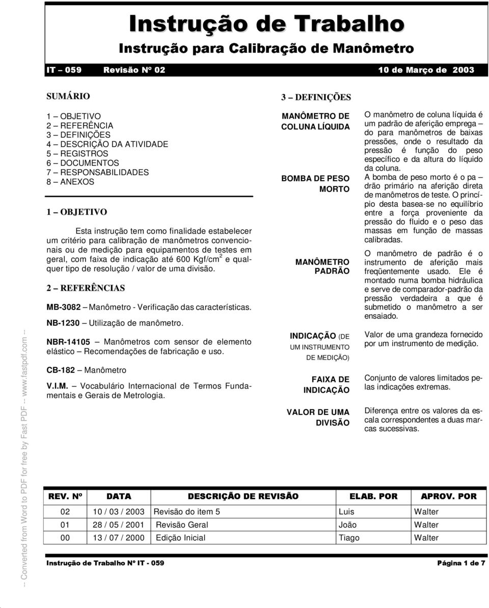 finalidade estabelecer um critério para calibração de manômetros convencionais ou de medição para equipamentos de testes em geral, com faixa de indicação até 600 Kgf/cm 2 e qualquer tipo de resolução