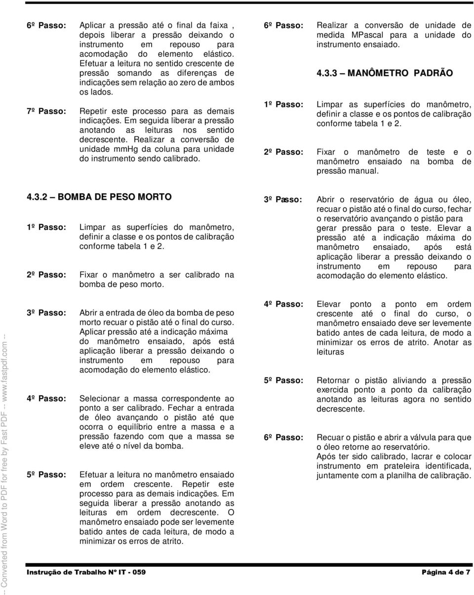 Em seguida liberar a pressão anotando as leituras nos sentido decrescente. Realizar a conversão de unidade mmhg da coluna para unidade do instrumento sendo calibrado.