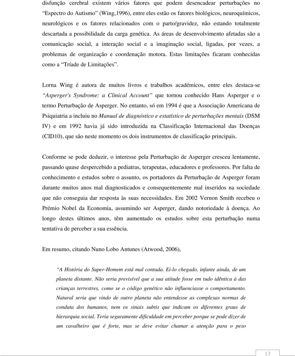 As áreas de desenvolvimento afetadas são a comunicação social, a interação social e a imaginação social, ligadas, por vezes, a problemas de organização e coordenação motora.