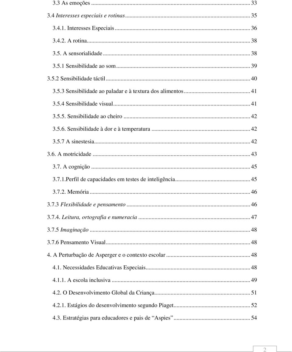 .. 42 3.6. A motricidade... 43 3.7. A cognição... 45 3.7.1.Perfil de capacidades em testes de inteligência... 45 3.7.2. Memória... 46 3.7.3 Flexibilidade e pensamento... 46 3.7.4. Leitura, ortografia e numeracia.