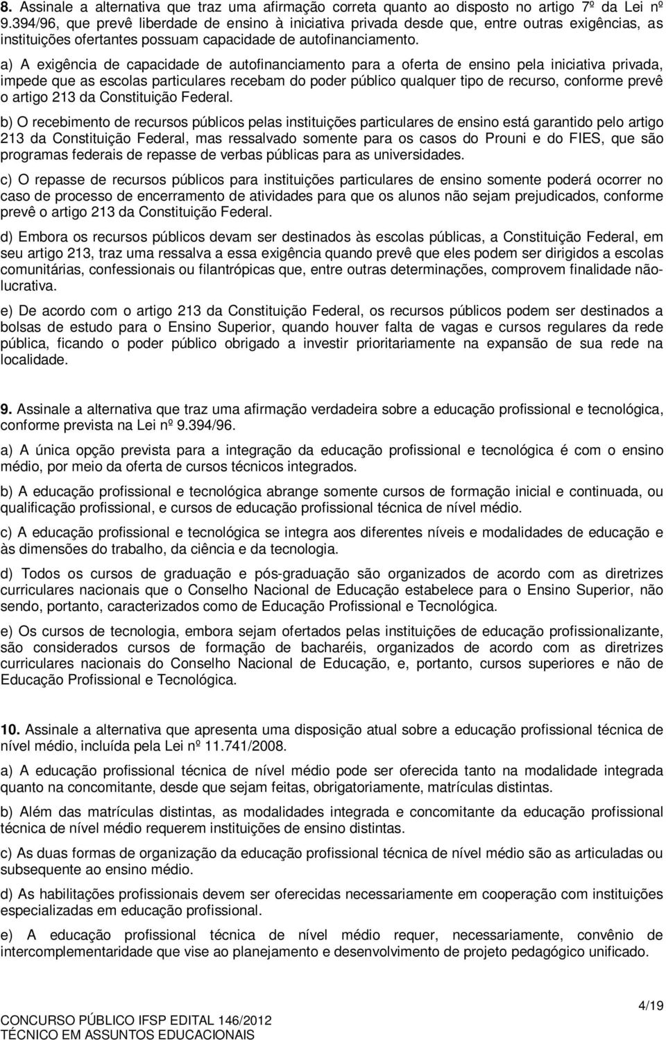 a) A exigência de capacidade de autofinanciamento para a oferta de ensino pela iniciativa privada, impede que as escolas particulares recebam do poder público qualquer tipo de recurso, conforme prevê