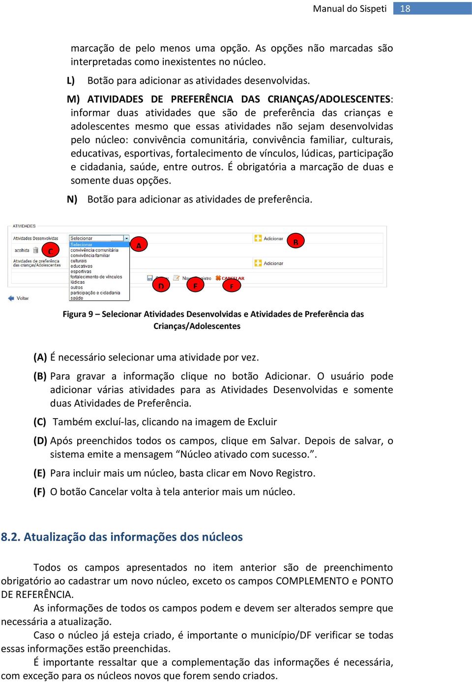 convivência comunitária, convivência familiar, culturais, educativas, esportivas, fortalecimento de vínculos, lúdicas, participação e cidadania, saúde, entre outros.