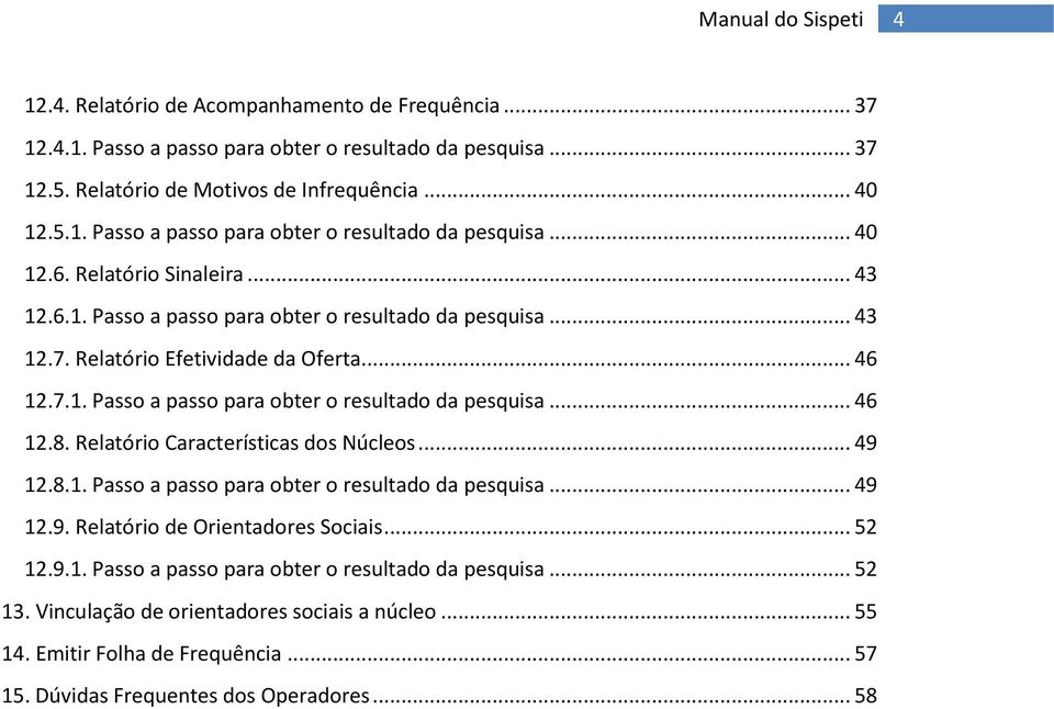 Relatório Características dos Núcleos... 49 12.8.1. Passo a passo para obter o resultado da pesquisa... 49 12.9. Relatório de Orientadores Sociais... 52 12.9.1. Passo a passo para obter o resultado da pesquisa... 52 13.