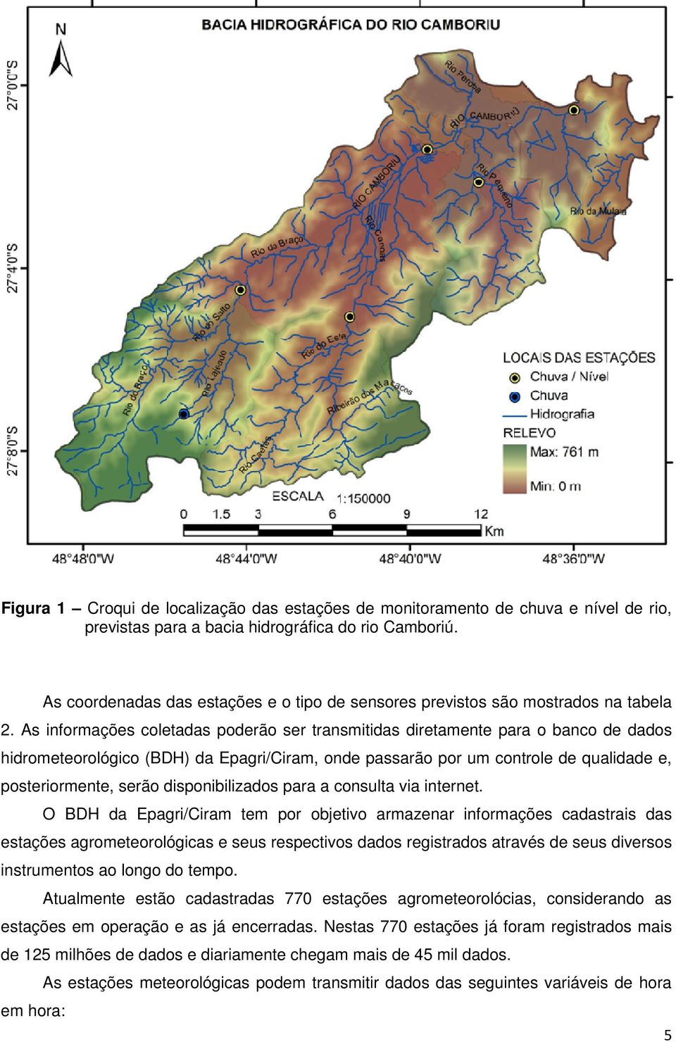 As informações coletadas poderão ser transmitidas diretamente para o banco de dados hidrometeorológico (BDH) da Epagri/Ciram, onde passarão por um controle de qualidade e, posteriormente, serão