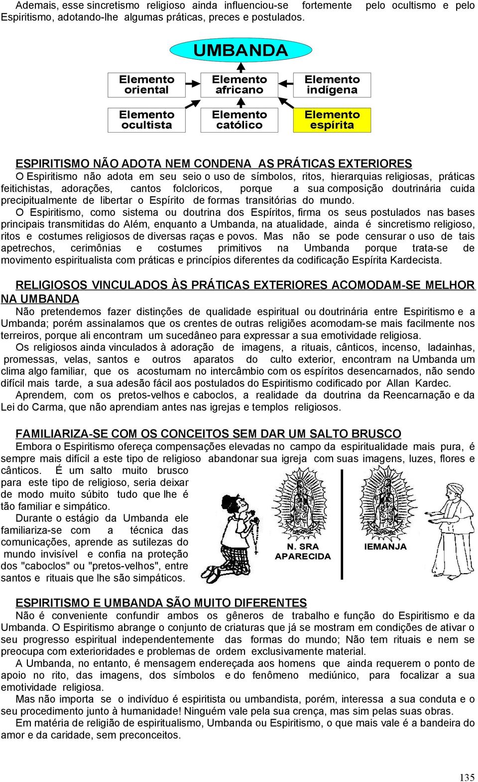 religiosas, práticas feitichistas, adorações, cantos folcloricos, porque a sua composição doutrinária cuida precipitualmente de libertar o Espírito de formas transitórias do mundo.