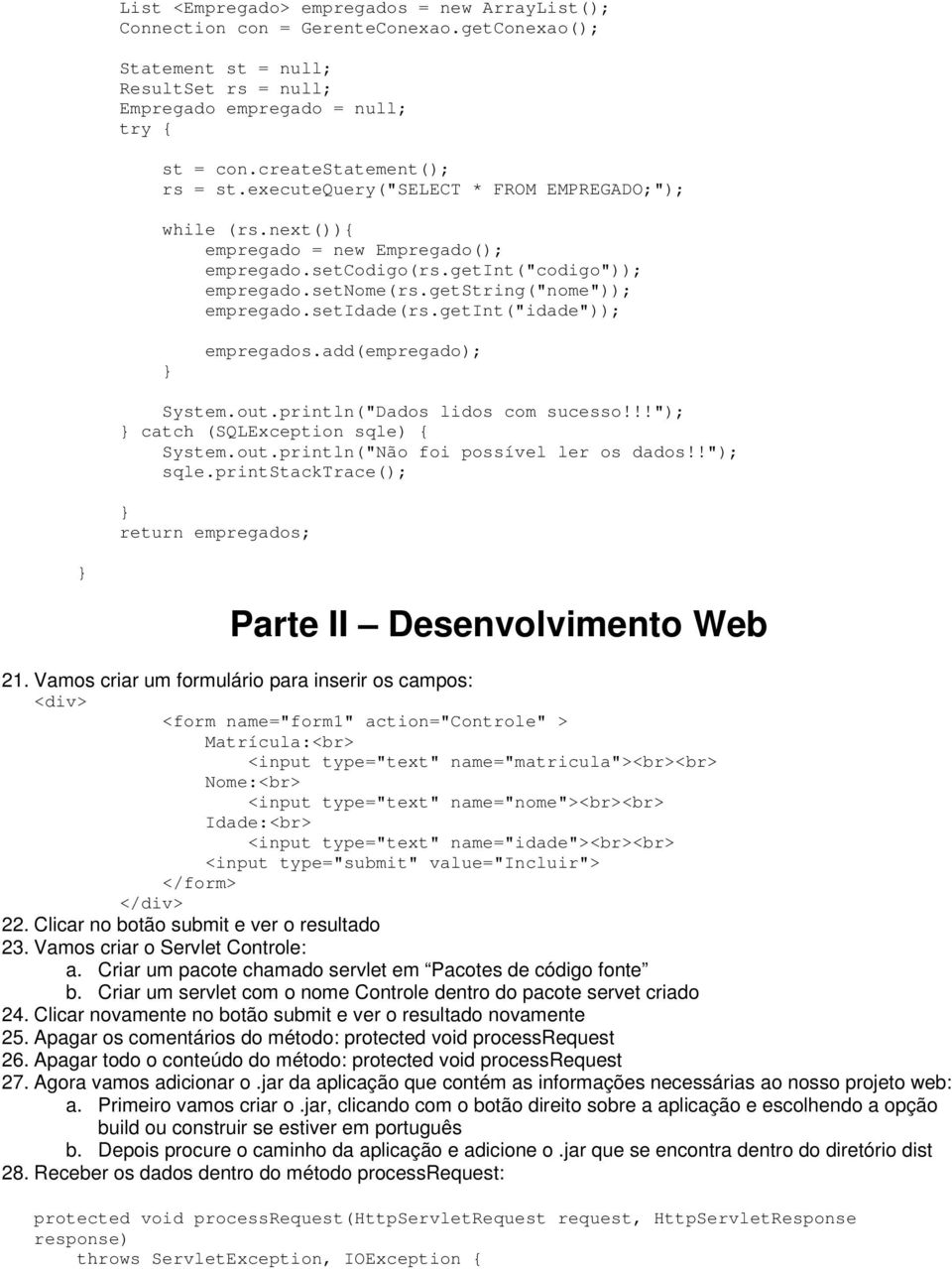 getint("idade")); empregados.add(empregado); System.out.println("Dados lidos com sucesso!!!"); catch (SQLException sqle) { System.out.println("Não foi possível ler os dados!