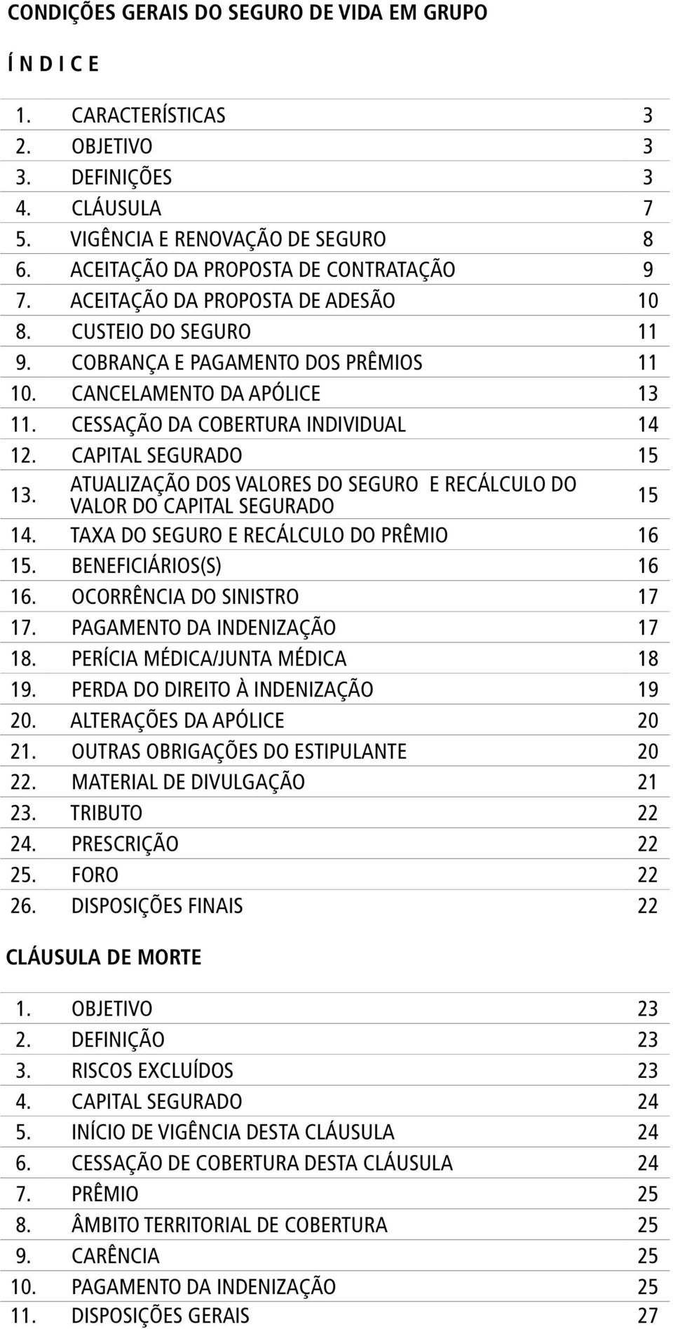 CESSAÇÃO DA COBERTURA INDIVIDUAL 14 12. CAPITAL SEGURADO 15 13. ATUALIZAÇÃO DOS VALORES DO SEGURO E RECÁLCULO DO VALOR DO CAPITAL SEGURADO 15 14. TAXA DO SEGURO E RECÁLCULO DO PRÊMIO 16 15.