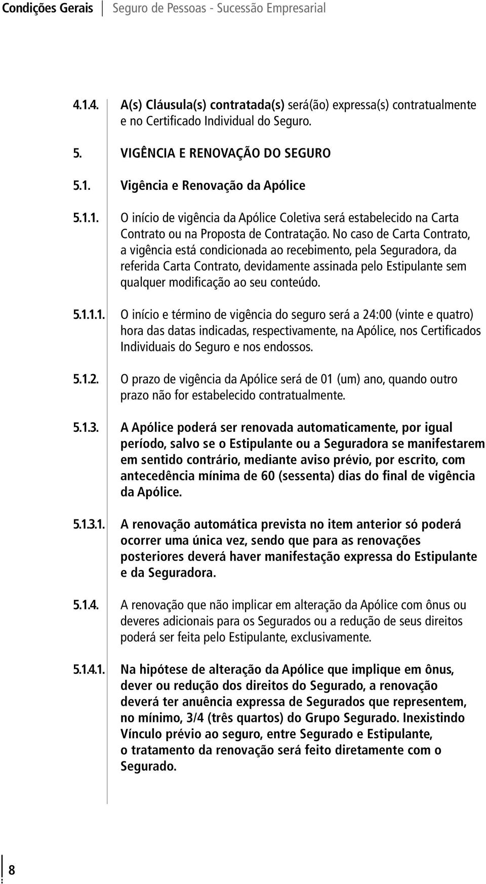 1.1.1. O início e término de vigência do seguro será a 24:00 (vinte e quatro) hora das datas indicadas, respectivamente, na Apólice, nos Certificados Individuais do Seguro e nos endossos. 5.1.2. O prazo de vigência da Apólice será de 01 (um) ano, quando outro prazo não for estabelecido contratualmente.