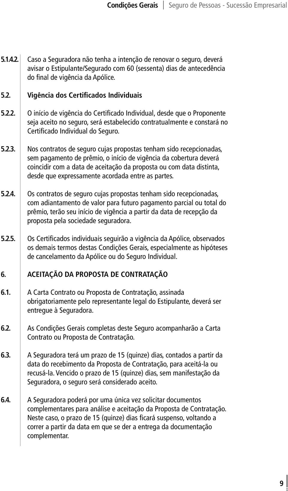 Nos contratos de seguro cujas propostas tenham sido recepcionadas, sem pagamento de prêmio, o início de vigência da cobertura deverá coincidir com a data de aceitação da proposta ou com data