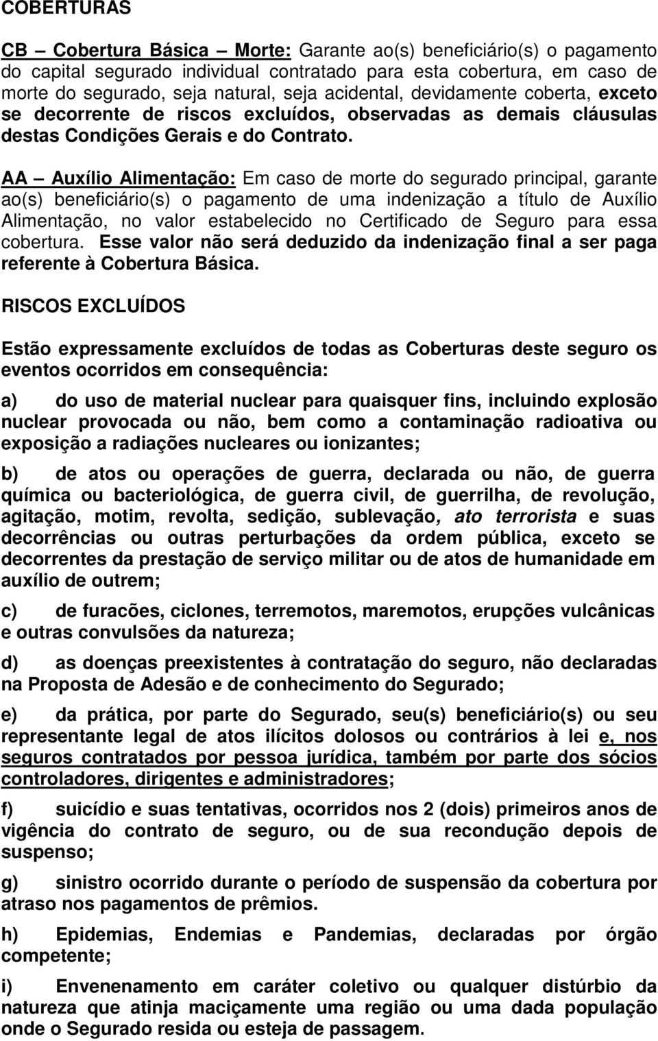 AA Auxílio Alimentação: Em caso de morte do segurado principal, garante ao(s) beneficiário(s) o pagamento de uma indenização a título de Auxílio Alimentação, no valor estabelecido no Certificado de