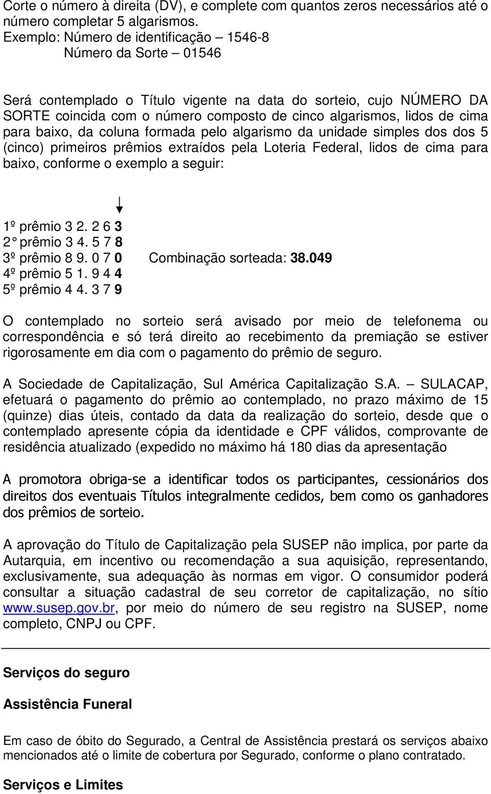 cima para baixo, da coluna formada pelo algarismo da unidade simples dos dos 5 (cinco) primeiros prêmios extraídos pela Loteria Federal, lidos de cima para baixo, conforme o exemplo a seguir: 1º