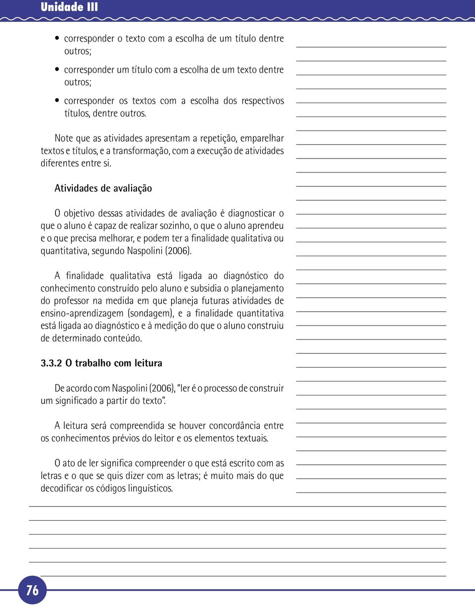 Atividades de avaliação O objetivo dessas atividades de avaliação é diagnosticar o que o aluno é capaz de realizar sozinho, o que o aluno aprendeu e o que precisa melhorar, e podem ter a finalidade