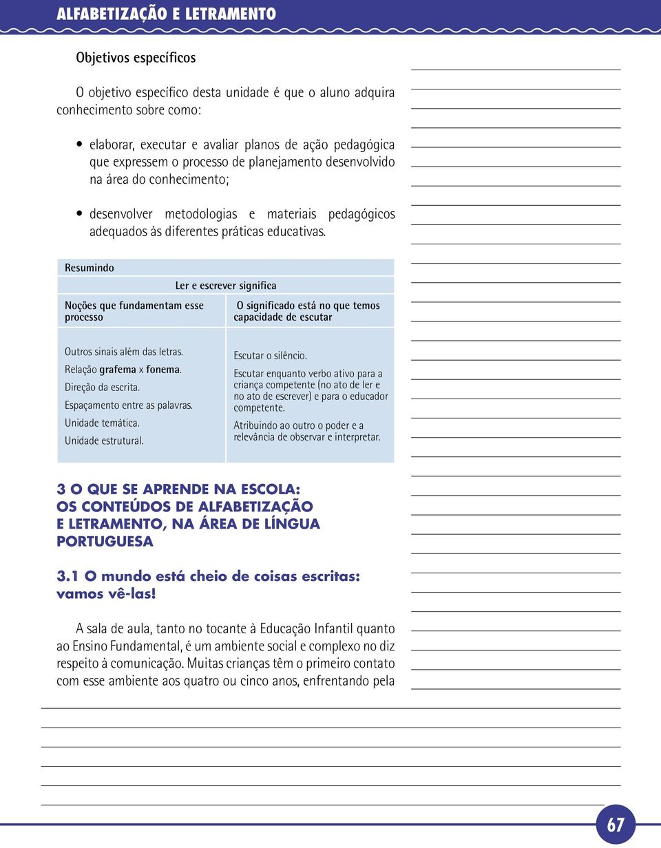 Resumindo Noções que fundamentam esse processo Ler e escrever significa O significado está no que temos capacidade de escutar Outros sinais além das letras. Relação grafema x fonema.