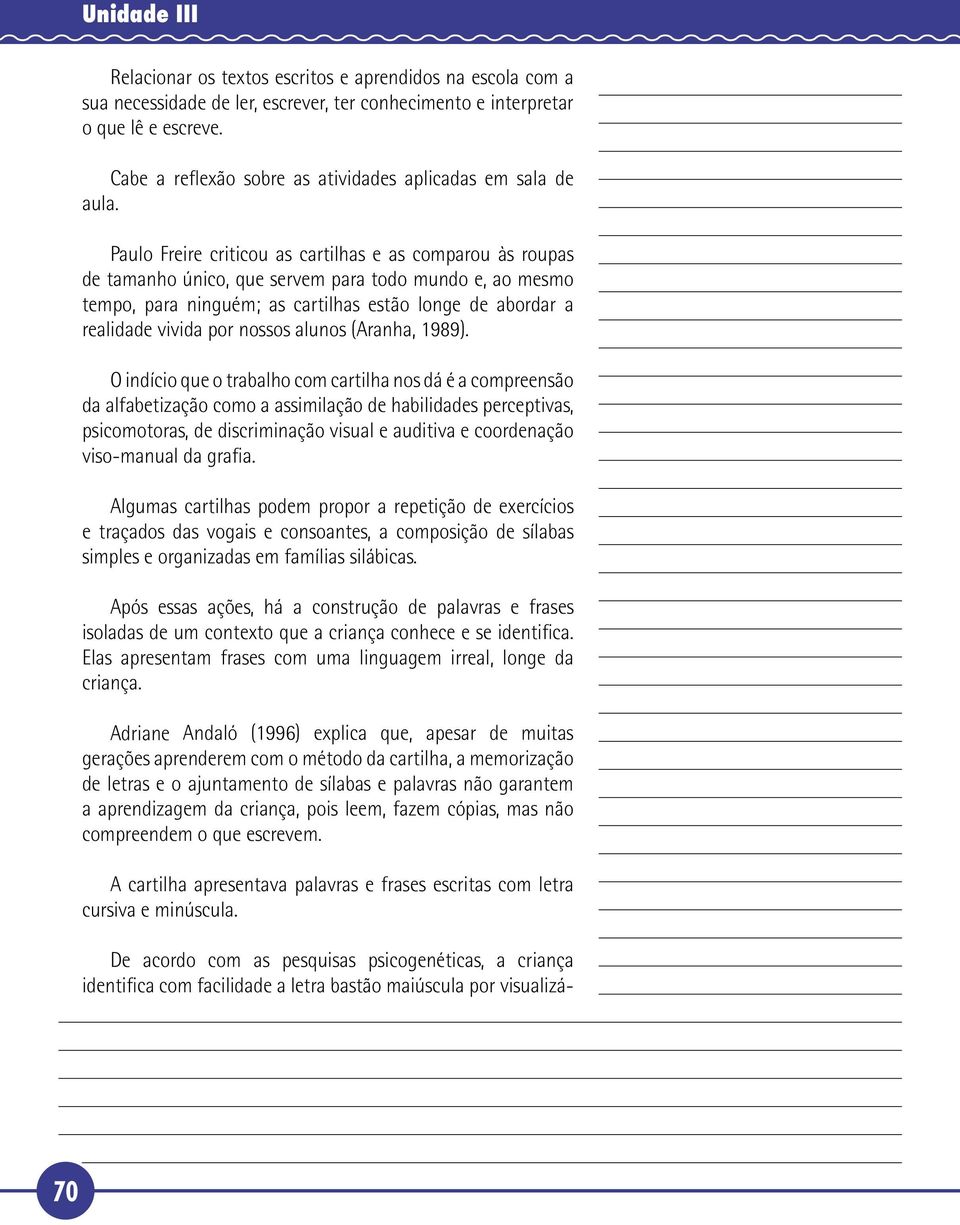 Paulo Freire criticou as cartilhas e as comparou às roupas de tamanho único, que servem para todo mundo e, ao mesmo tempo, para ninguém; as cartilhas estão longe de abordar a realidade vivida por