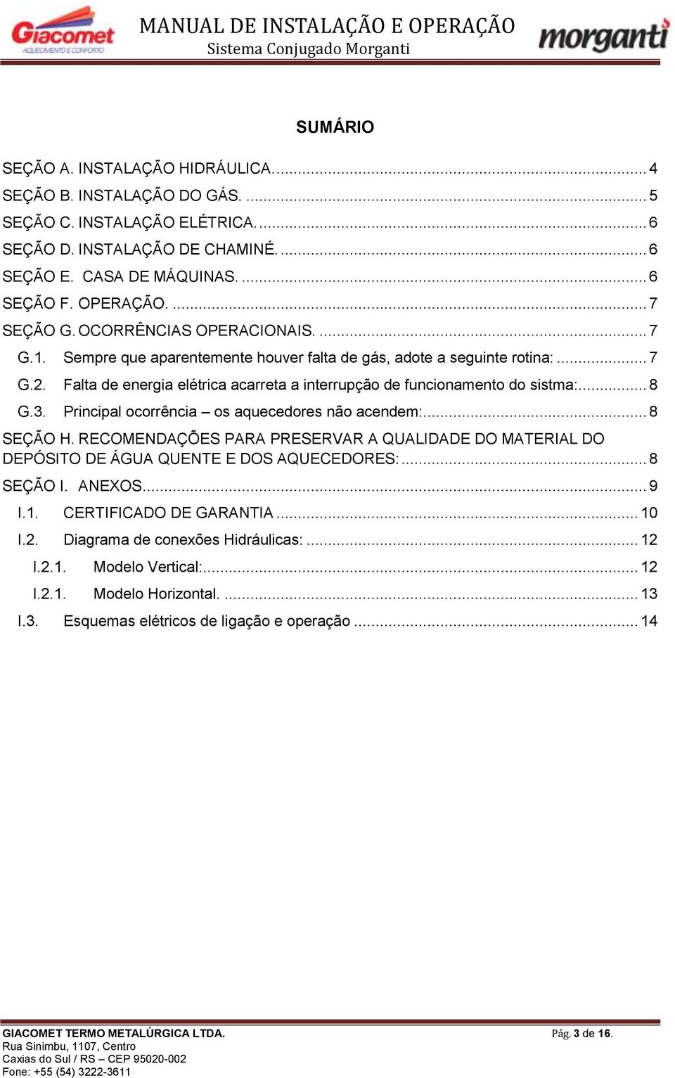 Falta de energia elétrica acarreta a interrupção de funcionamento do sistma:... 8 G.3. Principal ocorrência os aquecedores não acendem:... 8 SEÇÃO H.