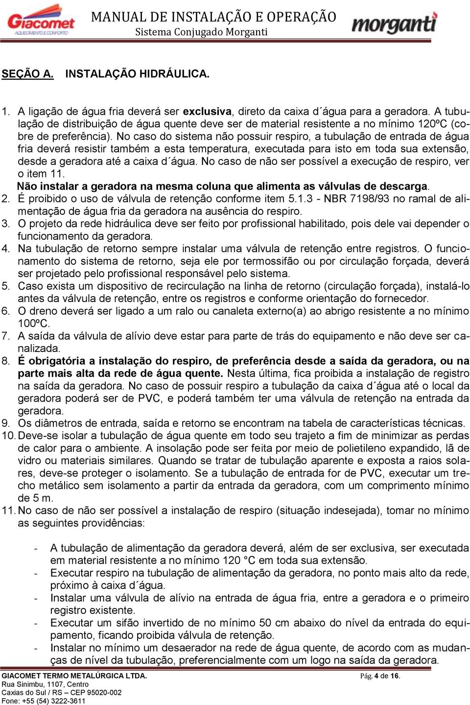 No caso do sistema não possuir respiro, a tubulação de entrada de água fria deverá resistir também a esta temperatura, executada para isto em toda sua extensão, desde a geradora até a caixa d água.