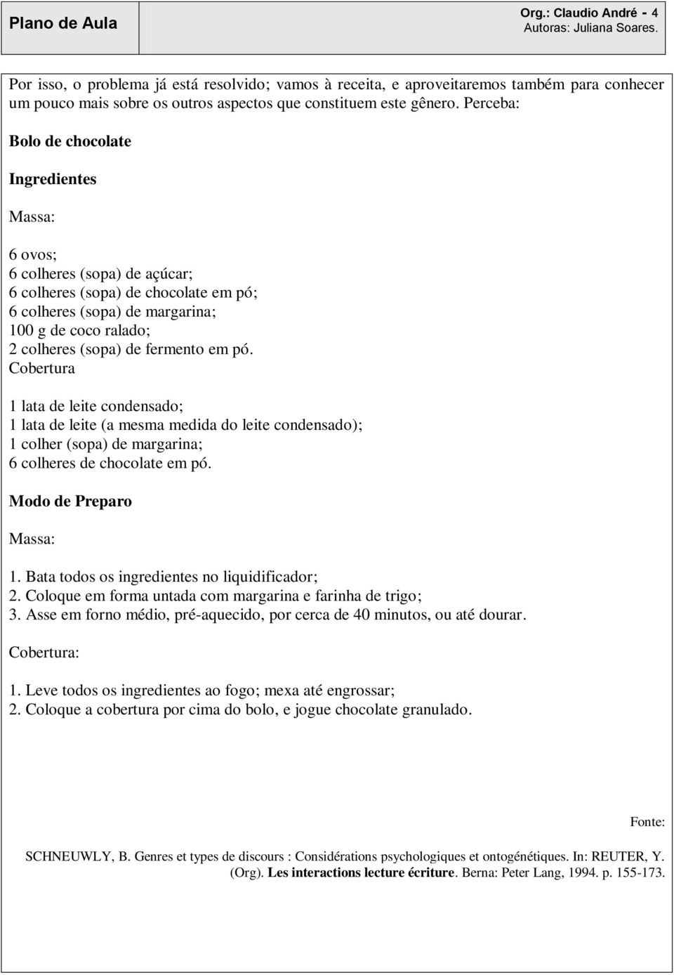 fermento em pó. Cobertura 1 lata de leite condensado; 1 lata de leite (a mesma medida do leite condensado); 1 colher (sopa) de margarina; 6 colheres de chocolate em pó. Modo de Preparo Massa: 1.