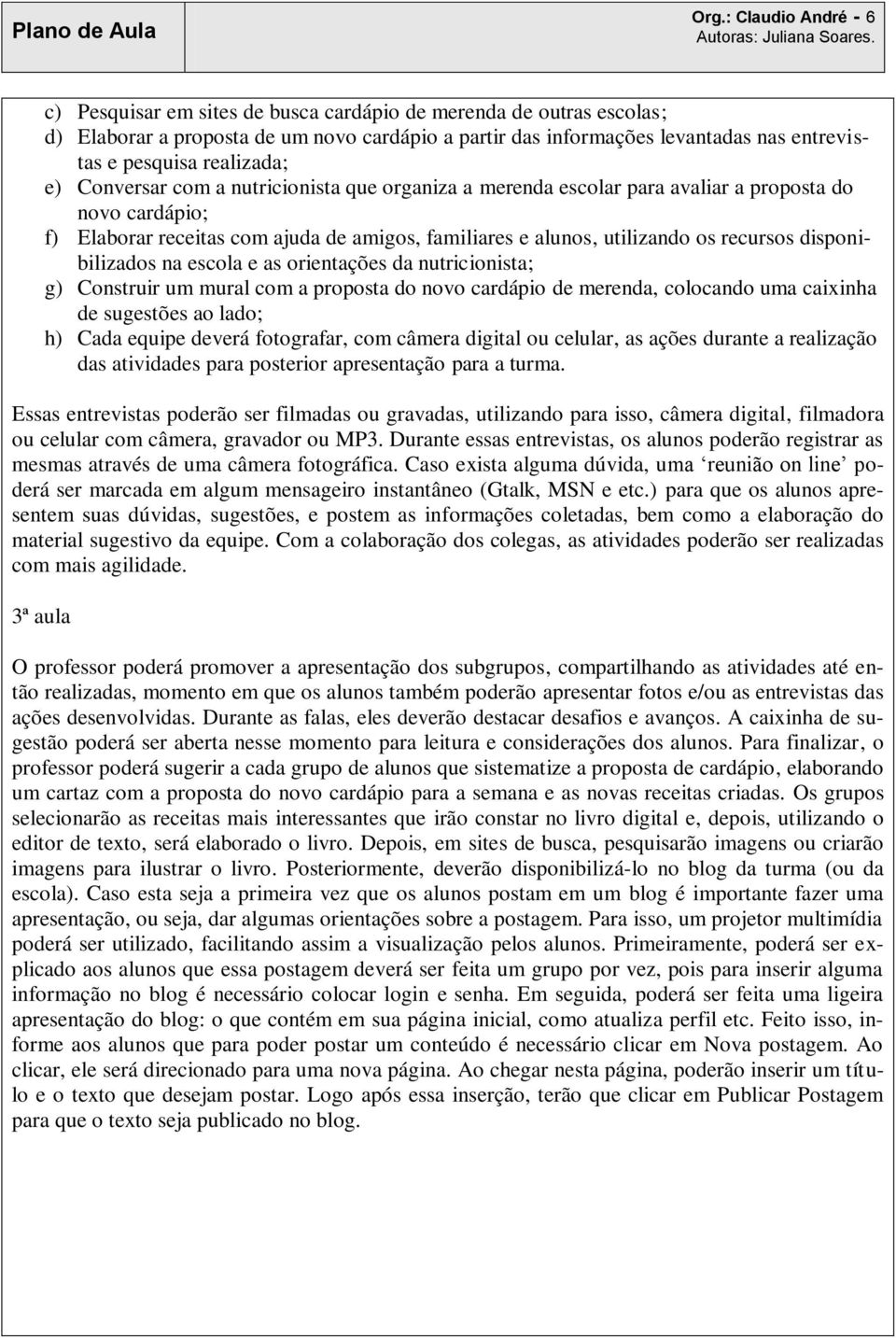 recursos disponibilizados na escola e as orientações da nutricionista; g) Construir um mural com a proposta do novo cardápio de merenda, colocando uma caixinha de sugestões ao lado; h) Cada equipe