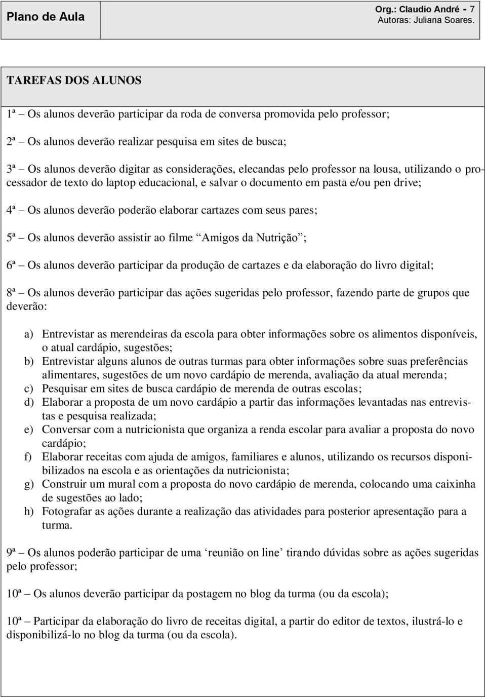 elaborar cartazes com seus pares; 5ª Os alunos deverão assistir ao filme Amigos da Nutrição ; 6ª Os alunos deverão participar da produção de cartazes e da elaboração do livro digital; 8ª Os alunos