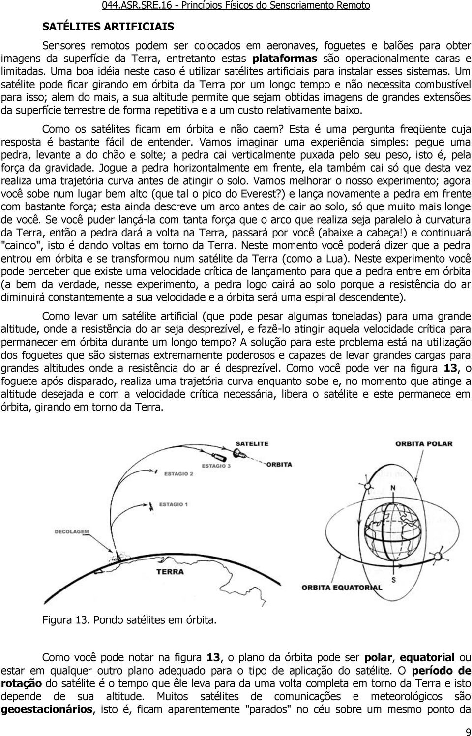 Um satélite pode ficar girando em órbita da Terra por um longo tempo e não necessita combustível para isso; alem do mais, a sua altitude permite que sejam obtidas imagens de grandes extensões da