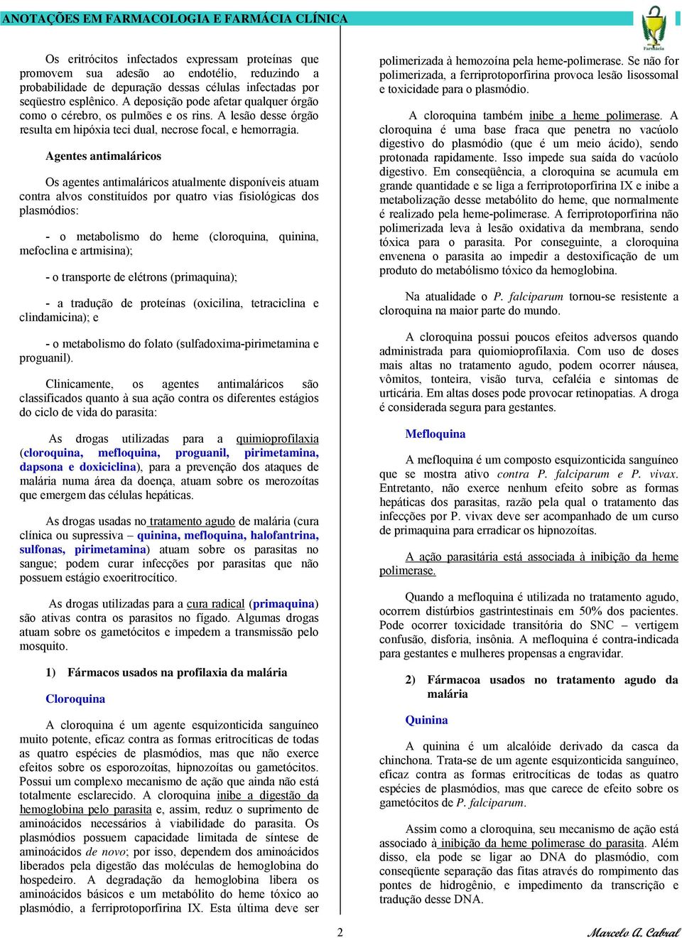 Agentes antimaláricos Os agentes antimaláricos atualmente disponíveis atuam contra alvos constituídos por quatro vias fisiológicas dos plasmódios: - o metabolismo do heme (cloroquina, quinina,