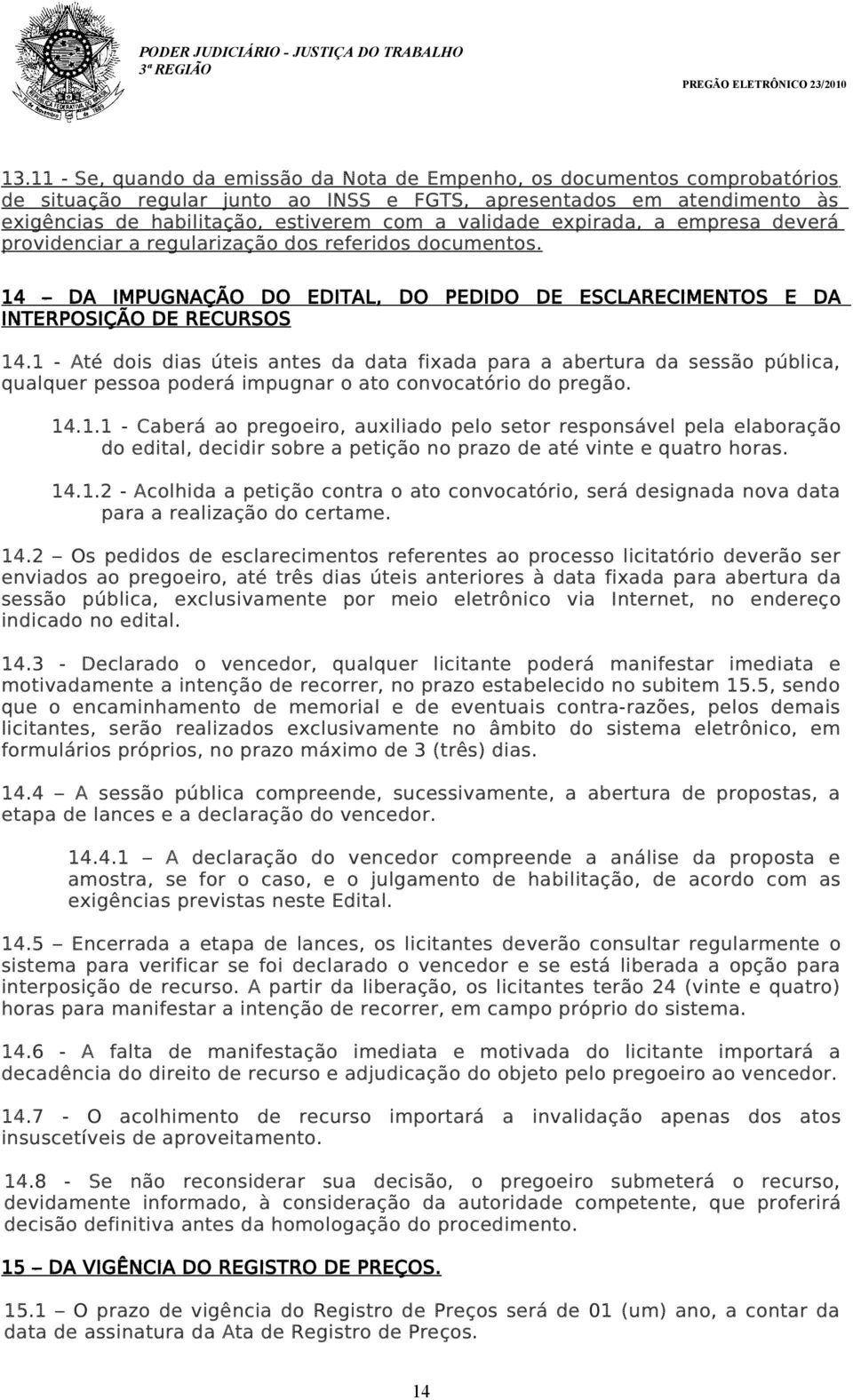 1 - Até dois dias úteis antes da data fixada para a abertura da sessão pública, qualquer pessoa poderá impugnar o ato convocatório do pregão. 14.1.1 - Caberá ao pregoeiro, auxiliado pelo setor responsável pela elaboração do edital, decidir sobre a petição no prazo de até vinte e quatro horas.