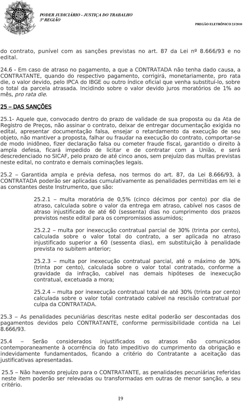 ou outro índice oficial que venha substituí-lo, sobre o total da parcela atrasada. Incidindo sobre o valor devido juros moratórios de 1% ao mês, pro rata die. 25 DAS SANÇÕES 25.