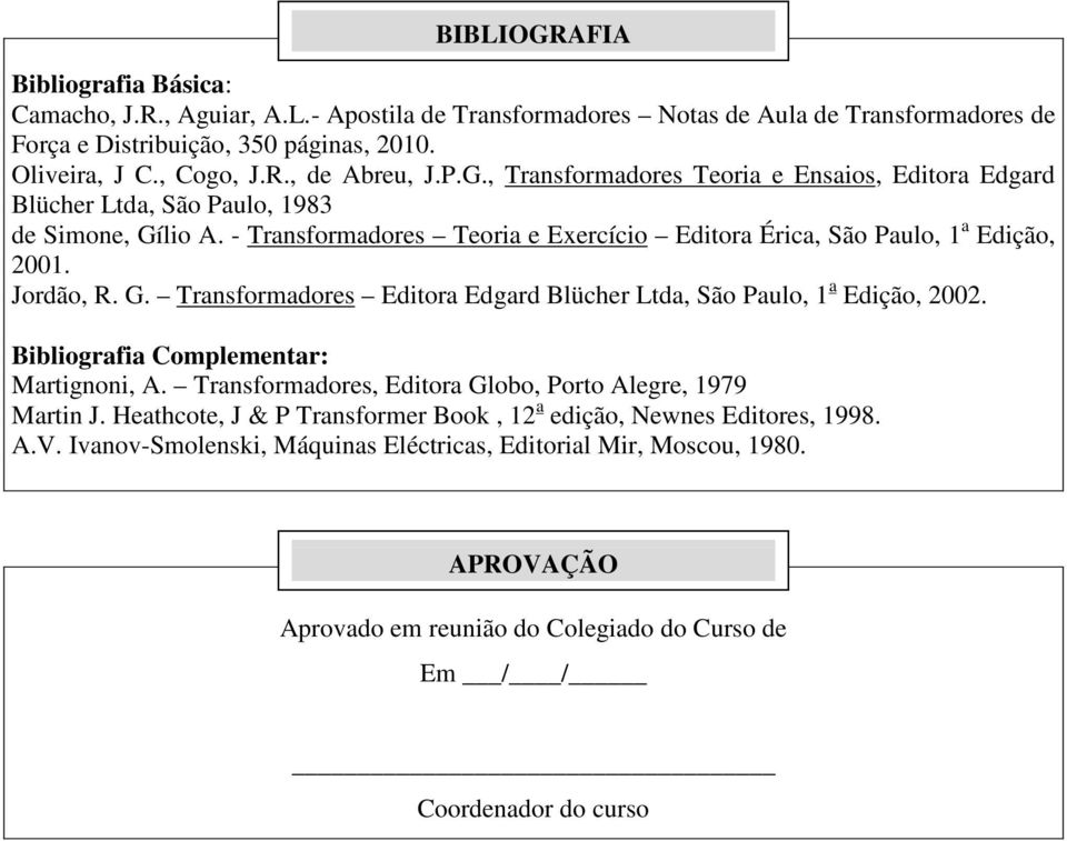 Bibliografia Complementar: Martignoni, A. Transformadores, Editora Globo, Porto Alegre, 1979 Martin J. Heathcote, J & P Transformer Book, 12 a edição, Newnes Editores, 1998. A.V.