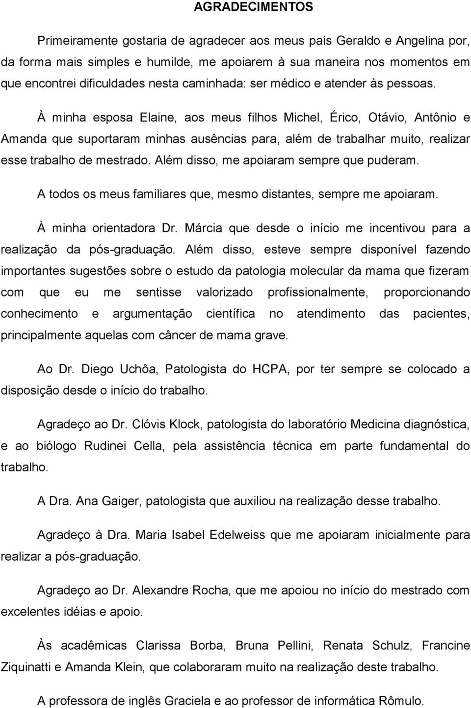 À minha esposa Elaine, aos meus filhos Michel, Érico, Otávio, Antônio e Amanda que suportaram minhas ausências para, além de trabalhar muito, realizar esse trabalho de mestrado.